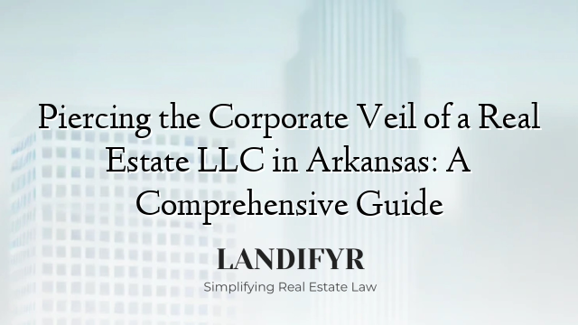 Piercing the Corporate Veil of a Real Estate LLC in Arkansas: A Comprehensive Guide
