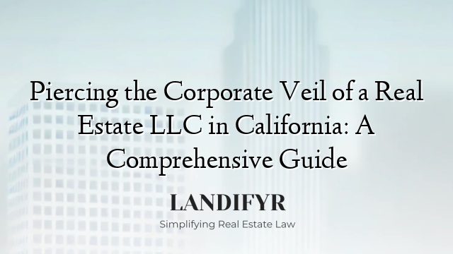 Piercing the Corporate Veil of a Real Estate LLC in California: A Comprehensive Guide