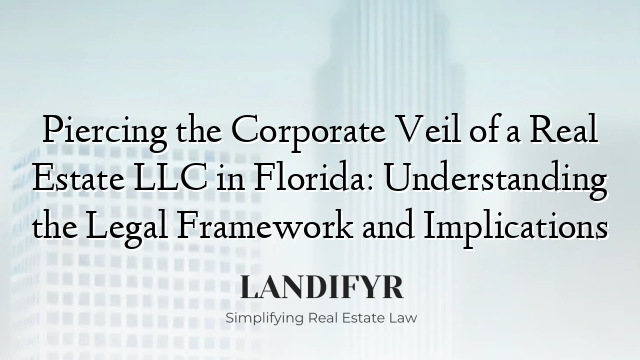 Piercing the Corporate Veil of a Real Estate LLC in Florida: Understanding the Legal Framework and Implications