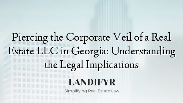 Piercing the Corporate Veil of a Real Estate LLC in Georgia: Understanding the Legal Implications