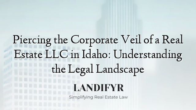Piercing the Corporate Veil of a Real Estate LLC in Idaho: Understanding the Legal Landscape