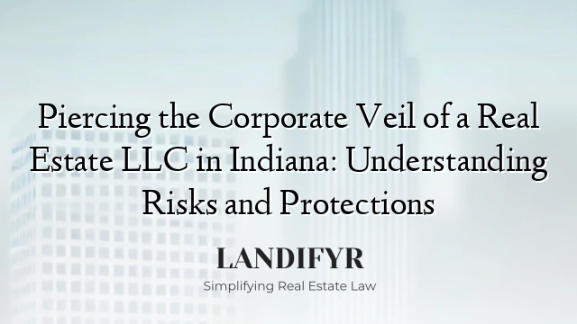 Piercing the Corporate Veil of a Real Estate LLC in Indiana: Understanding Risks and Protections