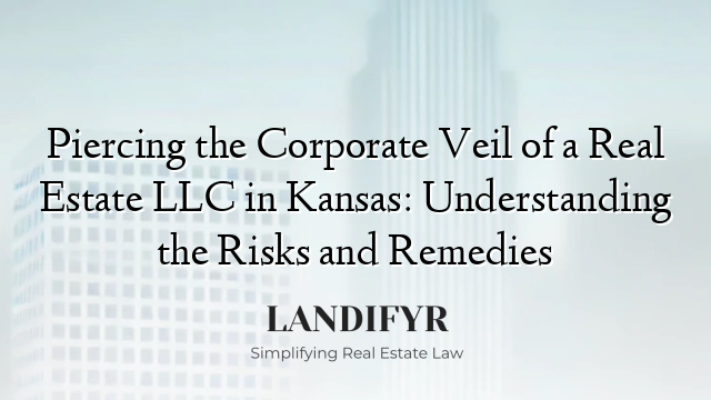 Piercing the Corporate Veil of a Real Estate LLC in Kansas: Understanding the Risks and Remedies