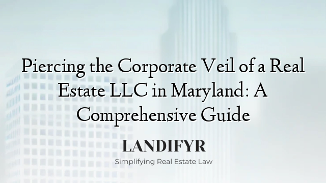 Piercing the Corporate Veil of a Real Estate LLC in Maryland: A Comprehensive Guide
