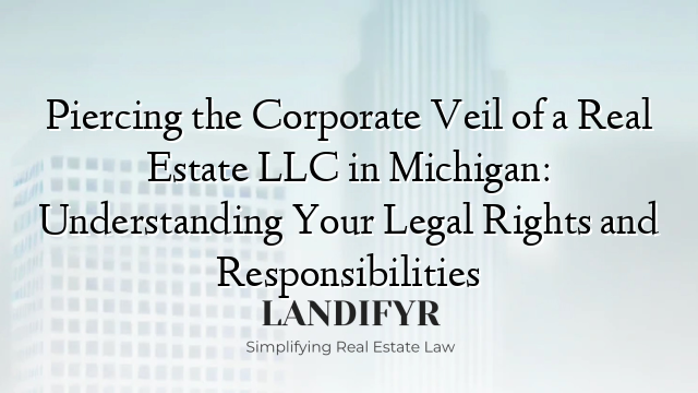 Piercing the Corporate Veil of a Real Estate LLC in Michigan: Understanding Your Legal Rights and Responsibilities