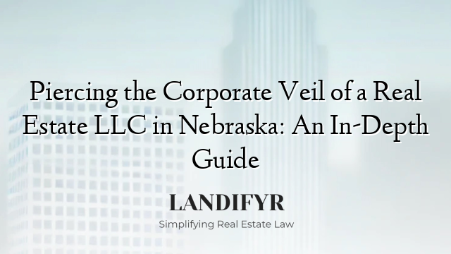 Piercing the Corporate Veil of a Real Estate LLC in Nebraska: An In-Depth Guide