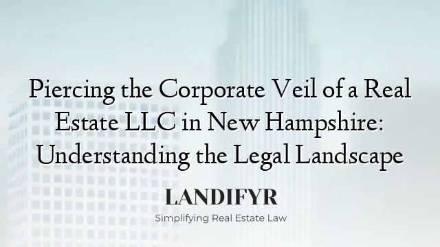 Piercing the Corporate Veil of a Real Estate LLC in New Hampshire: Understanding the Legal Landscape