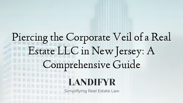 Piercing the Corporate Veil of a Real Estate LLC in New Jersey: A Comprehensive Guide