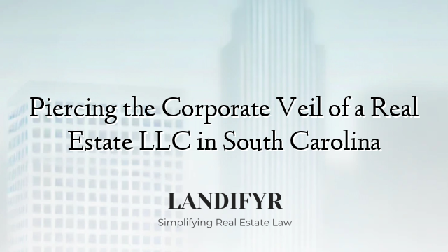 Piercing the Corporate Veil of a Real Estate LLC in South Carolina