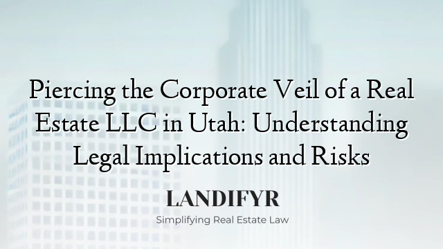 Piercing the Corporate Veil of a Real Estate LLC in Utah: Understanding Legal Implications and Risks