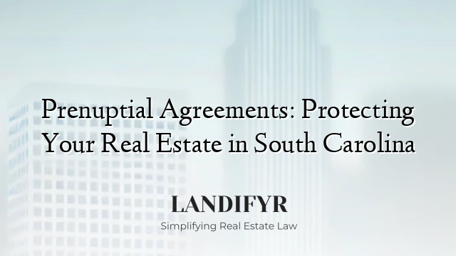 Prenuptial Agreements: Protecting Your Real Estate in South Carolina