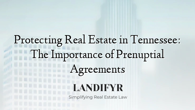 Protecting Real Estate in Tennessee: The Importance of Prenuptial Agreements