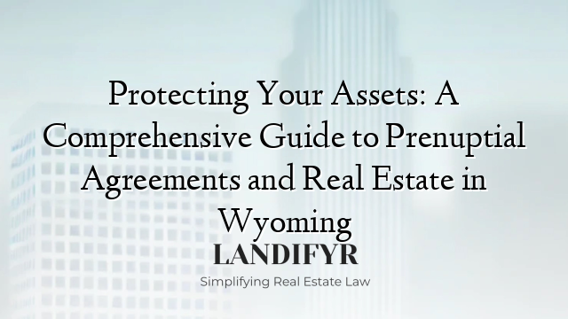 Protecting Your Assets: A Comprehensive Guide to Prenuptial Agreements and Real Estate in Wyoming