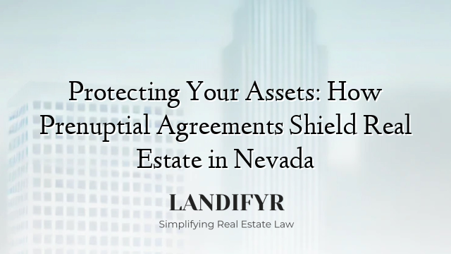 Protecting Your Assets: How Prenuptial Agreements Shield Real Estate in Nevada