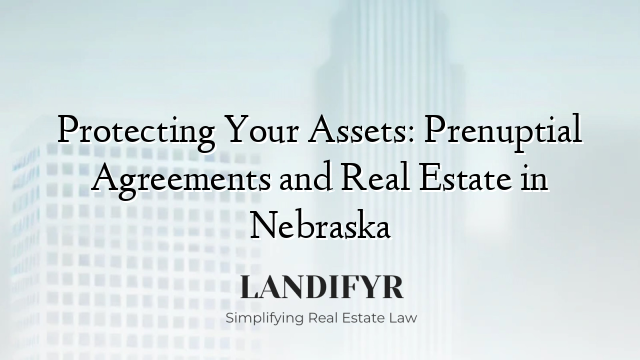Protecting Your Assets: Prenuptial Agreements and Real Estate in Nebraska