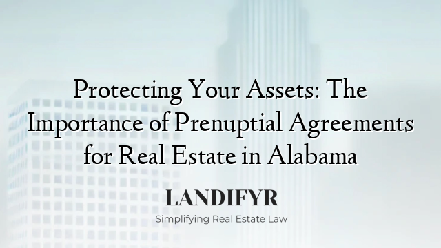 Protecting Your Assets: The Importance of Prenuptial Agreements for Real Estate in Alabama