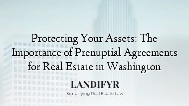 Protecting Your Assets: The Importance of Prenuptial Agreements for Real Estate in Washington