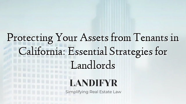 Protecting Your Assets from Tenants in California: Essential Strategies for Landlords