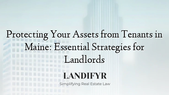 Protecting Your Assets from Tenants in Maine: Essential Strategies for Landlords