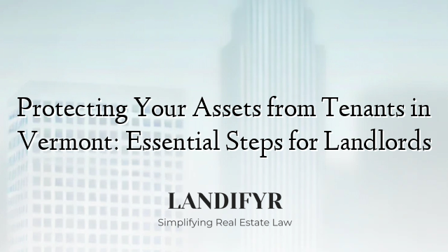Protecting Your Assets from Tenants in Vermont: Essential Steps for Landlords