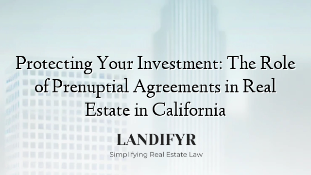 Protecting Your Investment: The Role of Prenuptial Agreements in Real Estate in California