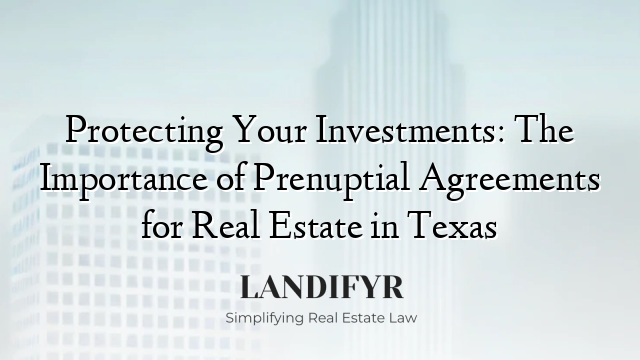 Protecting Your Investments: The Importance of Prenuptial Agreements for Real Estate in Texas