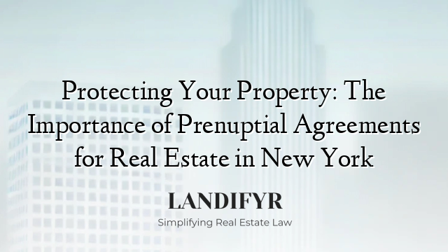Protecting Your Property: The Importance of Prenuptial Agreements for Real Estate in New York