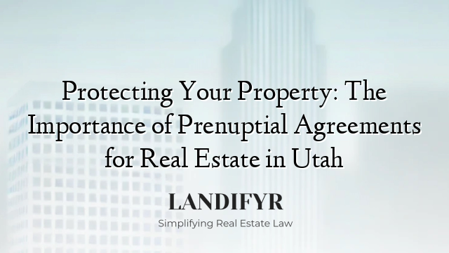 Protecting Your Property: The Importance of Prenuptial Agreements for Real Estate in Utah