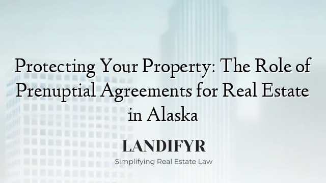 Protecting Your Property: The Role of Prenuptial Agreements for Real Estate in Alaska