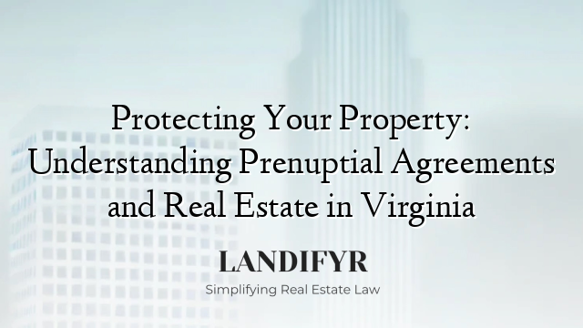 Protecting Your Property: Understanding Prenuptial Agreements and Real Estate in Virginia