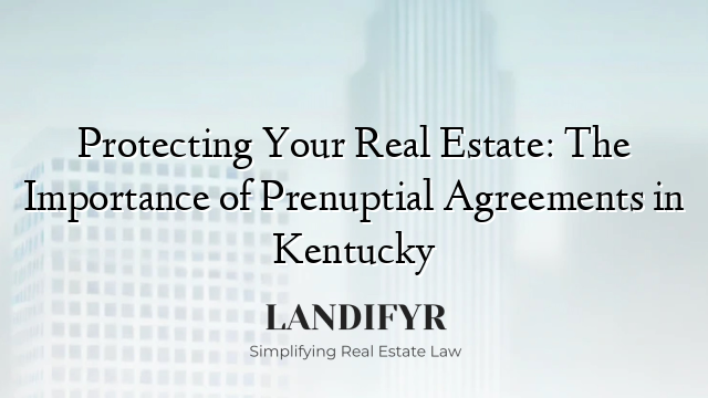 Protecting Your Real Estate: The Importance of Prenuptial Agreements in Kentucky