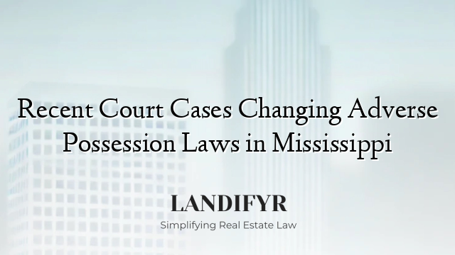 Recent Court Cases Changing Adverse Possession Laws in Mississippi
