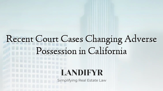 Recent Court Cases Changing Adverse Possession in California