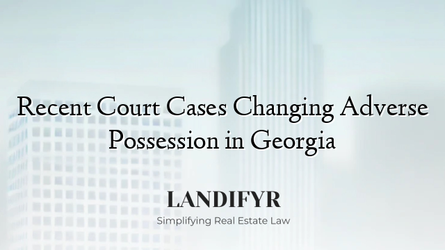 Recent Court Cases Changing Adverse Possession in Georgia