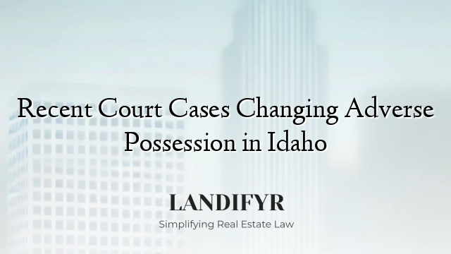 Recent Court Cases Changing Adverse Possession in Idaho