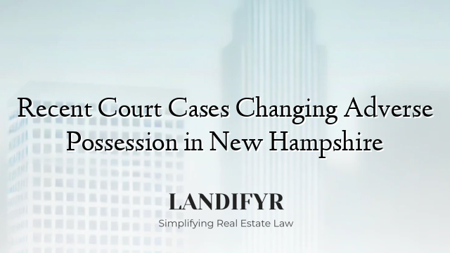 Recent Court Cases Changing Adverse Possession in New Hampshire