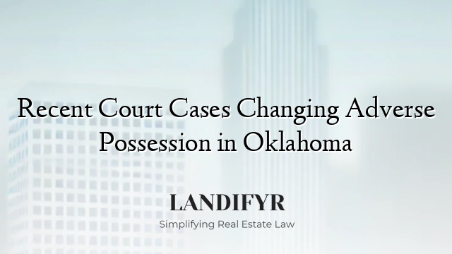Recent Court Cases Changing Adverse Possession in Oklahoma