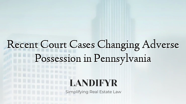 Recent Court Cases Changing Adverse Possession in Pennsylvania