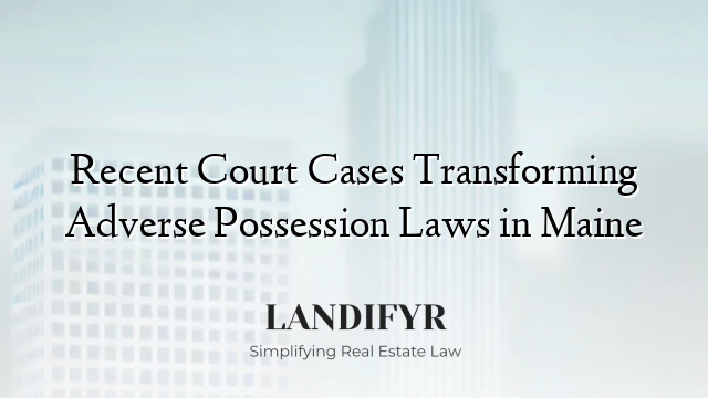 Recent Court Cases Transforming Adverse Possession Laws in Maine
