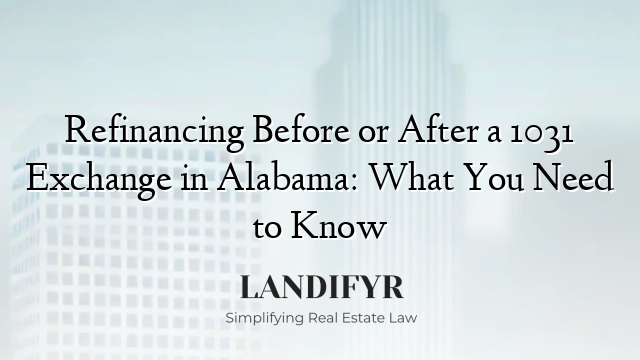 Refinancing Before or After a 1031 Exchange in Alabama: What You Need to Know