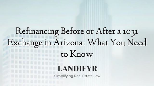 Refinancing Before or After a 1031 Exchange in Arizona: What You Need to Know