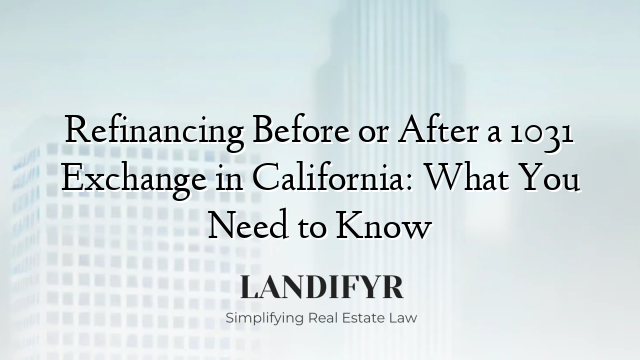 Refinancing Before or After a 1031 Exchange in California: What You Need to Know