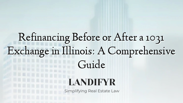 Refinancing Before or After a 1031 Exchange in Illinois: A Comprehensive Guide