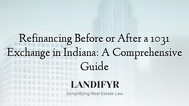 Refinancing Before or After a 1031 Exchange in Indiana: A Comprehensive Guide