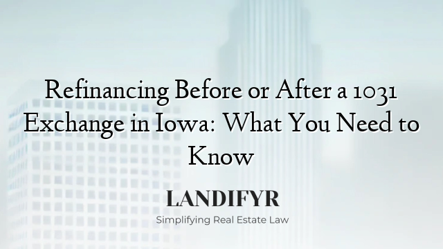 Refinancing Before or After a 1031 Exchange in Iowa: What You Need to Know