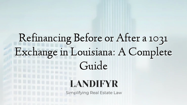 Refinancing Before or After a 1031 Exchange in Louisiana: A Complete Guide