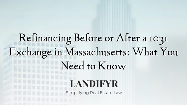 Refinancing Before or After a 1031 Exchange in Massachusetts: What You Need to Know