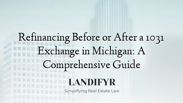 Refinancing Before or After a 1031 Exchange in Michigan: A Comprehensive Guide