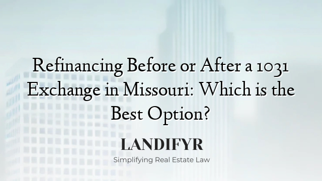 Refinancing Before or After a 1031 Exchange in Missouri: Which is the Best Option?