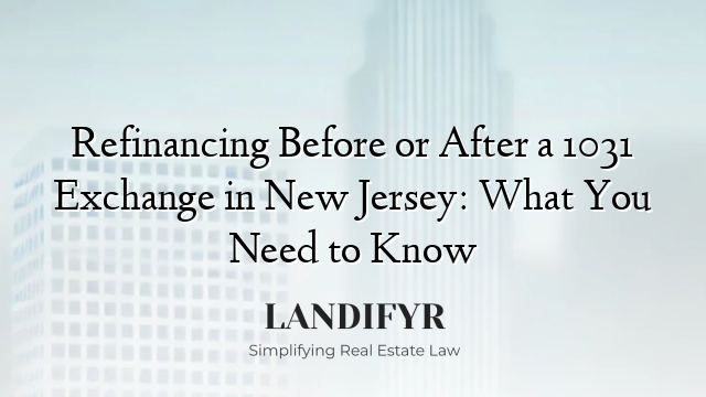 Refinancing Before or After a 1031 Exchange in New Jersey: What You Need to Know